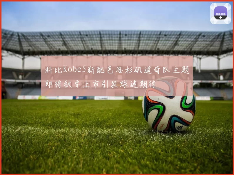 科比Kobe5新配色洛杉矶道奇队主题即将秋季上市引发球迷期待