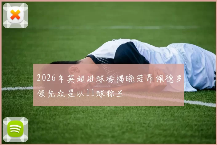 2026年英超进球榜揭晓若昂佩德罗领先众星以11球称王