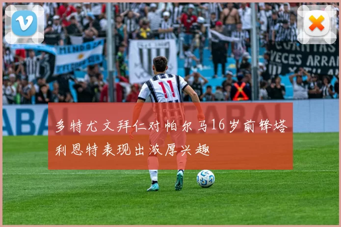 多特尤文拜仁对帕尔马16岁前锋塔利恩特表现出浓厚兴趣