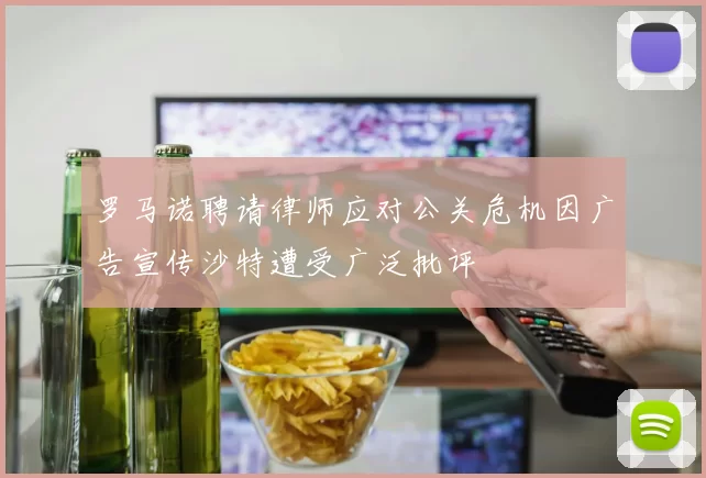 罗马诺聘请律师应对公关危机因广告宣传沙特遭受广泛批评