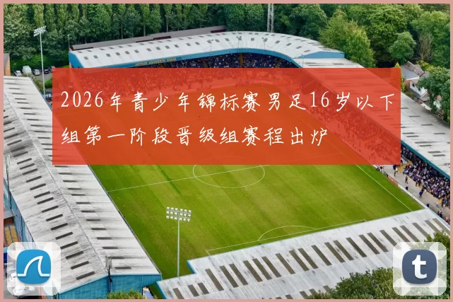 2026年青少年锦标赛男足16岁以下组第一阶段晋级组赛程出炉