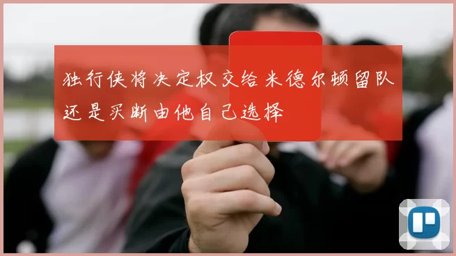 独行侠将决定权交给米德尔顿留队还是买断由他自己选择