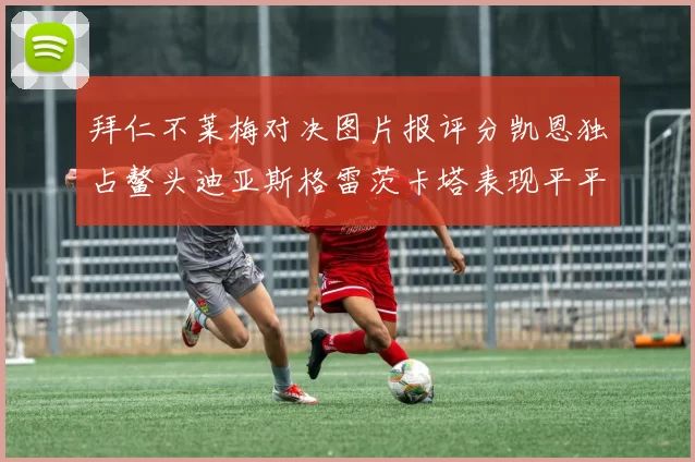 拜仁不莱梅对决图片报评分凯恩独占鳌头迪亚斯格雷茨卡塔表现平平