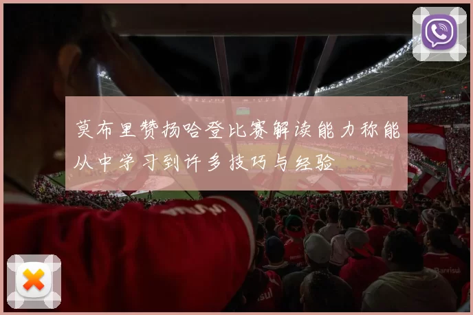莫布里赞扬哈登比赛解读能力称能从中学习到许多技巧与经验